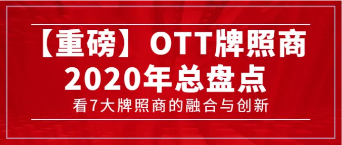 【轉(zhuǎn)載】【重磅】7大牌照商年度總盤點(diǎn)，看OTT行業(yè)的融合與創(chuàng)新